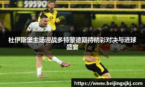 杜伊斯堡主场迎战多特蒙德期待精彩对决与进球盛宴